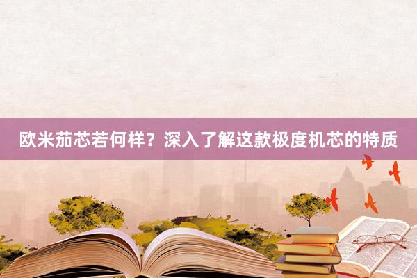 欧米茄芯若何样？深入了解这款极度机芯的特质