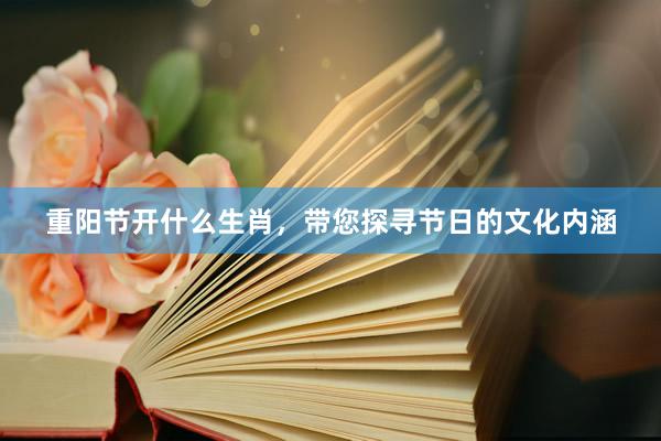 重阳节开什么生肖，带您探寻节日的文化内涵
